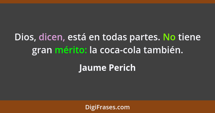 Dios, dicen, está en todas partes. No tiene gran mérito: la coca-cola también.... - Jaume Perich