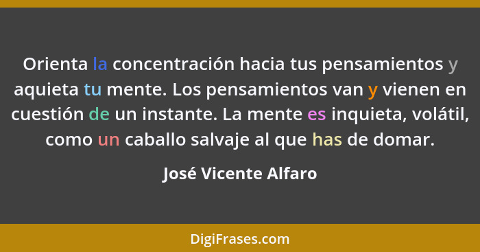 Orienta la concentración hacia tus pensamientos y aquieta tu mente. Los pensamientos van y vienen en cuestión de un instante. La... - José Vicente Alfaro