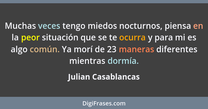 Muchas veces tengo miedos nocturnos, piensa en la peor situación que se te ocurra y para mi es algo común. Ya morí de 23 maneras... - Julian Casablancas