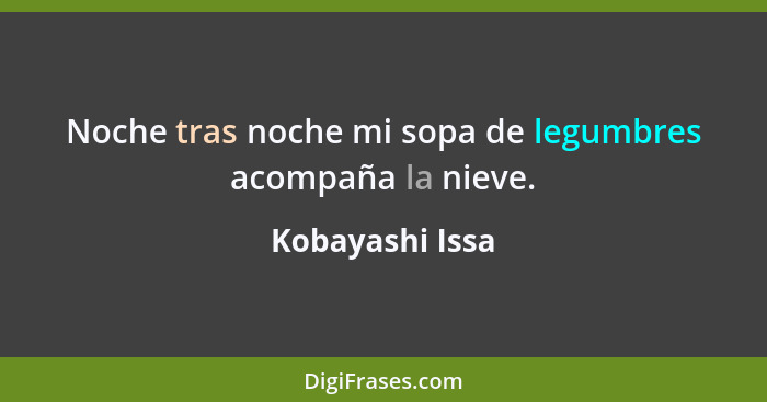 Noche tras noche mi sopa de legumbres acompaña la nieve.... - Kobayashi Issa