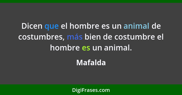 Dicen que el hombre es un animal de costumbres, más bien de costumbre el hombre es un animal.... - Mafalda