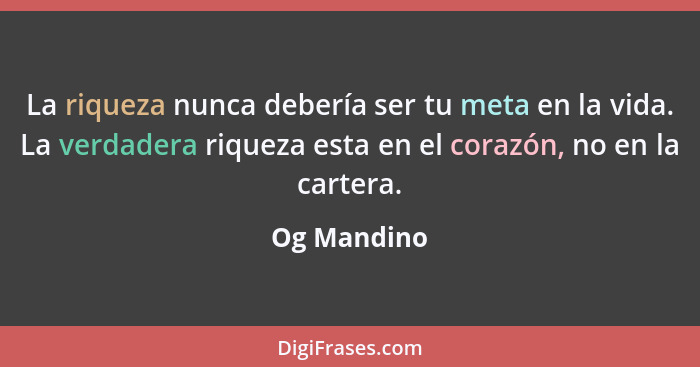 La riqueza nunca debería ser tu meta en la vida. La verdadera riqueza esta en el corazón, no en la cartera.... - Og Mandino