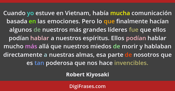 Cuando yo estuve en Vietnam, había mucha comunicación basada en las emociones. Pero lo que finalmente hacían algunos de nuestros más... - Robert Kiyosaki