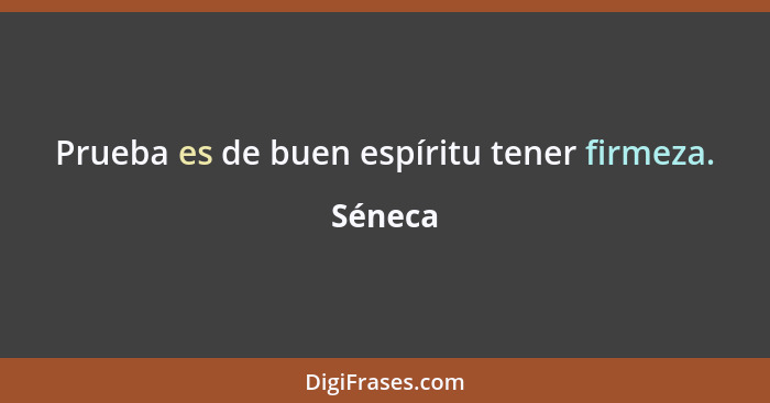 Prueba es de buen espíritu tener firmeza.... - Séneca