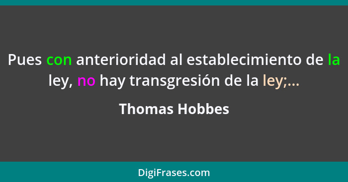 Pues con anterioridad al establecimiento de la ley, no hay transgresión de la ley;...... - Thomas Hobbes