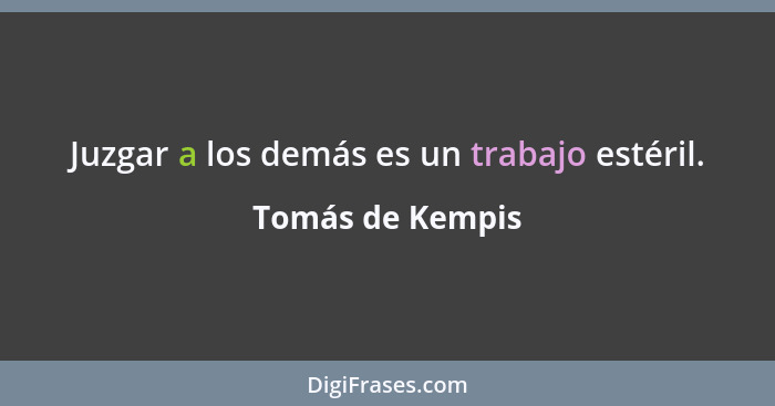 Juzgar a los demás es un trabajo estéril.... - Tomás de Kempis