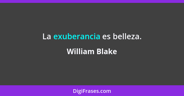 La exuberancia es belleza.... - William Blake