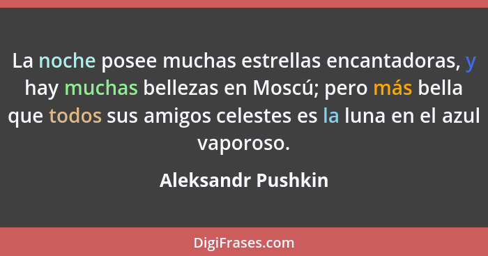 La noche posee muchas estrellas encantadoras, y hay muchas bellezas en Moscú; pero más bella que todos sus amigos celestes es la l... - Aleksandr Pushkin