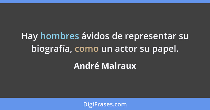 Hay hombres ávidos de representar su biografía, como un actor su papel.... - André Malraux