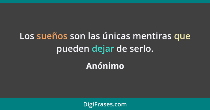 Los sueños son las únicas mentiras que pueden dejar de serlo.... - Anónimo