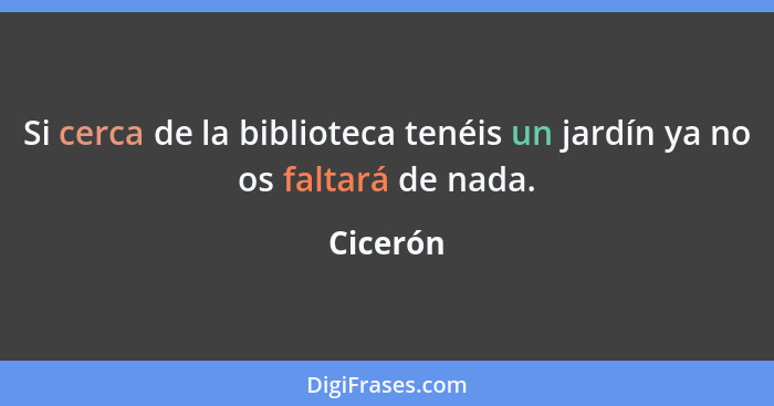 Si cerca de la biblioteca tenéis un jardín ya no os faltará de nada.... - Cicerón