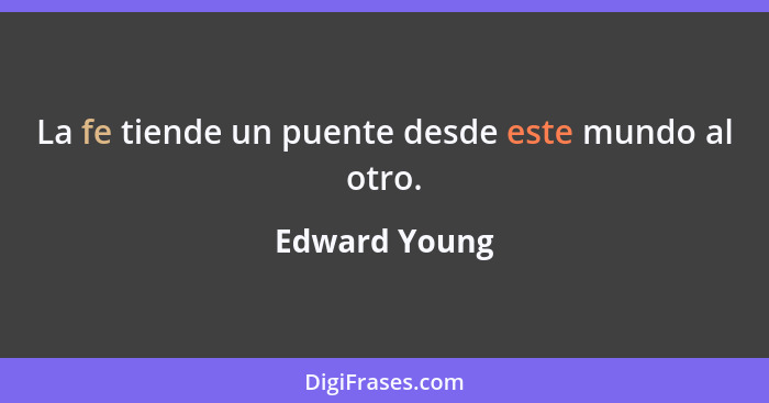 La fe tiende un puente desde este mundo al otro.... - Edward Young