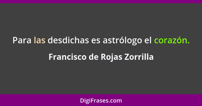 Para las desdichas es astrólogo el corazón.... - Francisco de Rojas Zorrilla