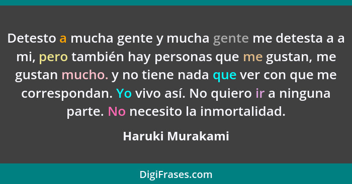 Detesto a mucha gente y mucha gente me detesta a a mi, pero también hay personas que me gustan, me gustan mucho. y no tiene nada que... - Haruki Murakami