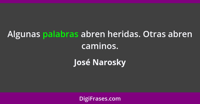 Algunas palabras abren heridas. Otras abren caminos.... - José Narosky