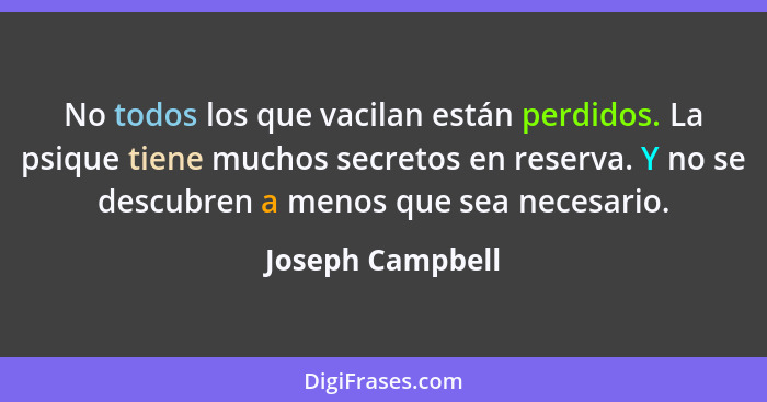 No todos los que vacilan están perdidos. La psique tiene muchos secretos en reserva. Y no se descubren a menos que sea necesario.... - Joseph Campbell