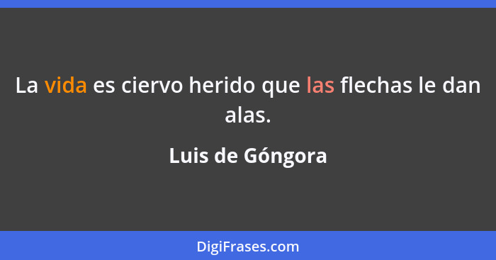 La vida es ciervo herido que las flechas le dan alas.... - Luis de Góngora