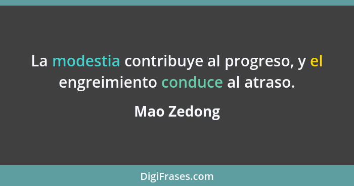 La modestia contribuye al progreso, y el engreimiento conduce al atraso.... - Mao Zedong