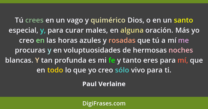 Tú crees en un vago y quimérico Dios, o en un santo especial, y, para curar males, en alguna oración. Más yo creo en las horas azules... - Paul Verlaine
