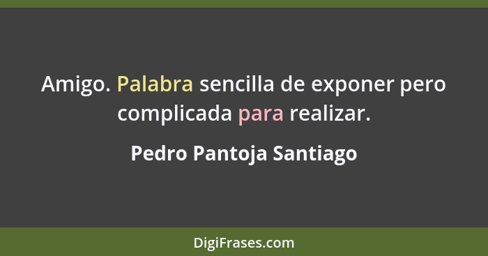 Amigo. Palabra sencilla de exponer pero complicada para realizar.... - Pedro Pantoja Santiago