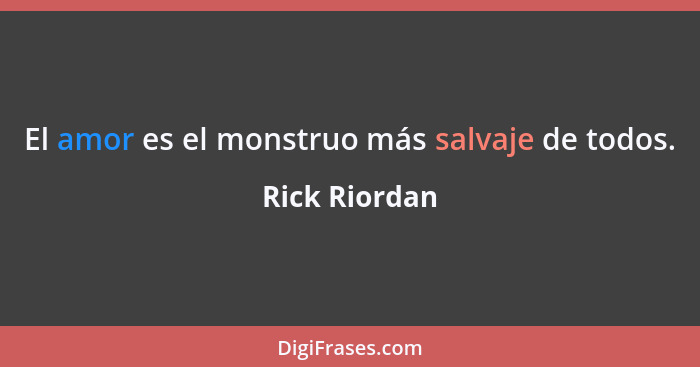 El amor es el monstruo más salvaje de todos.... - Rick Riordan