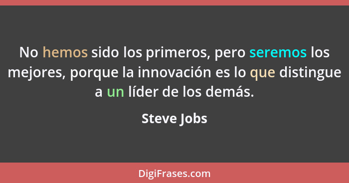 No hemos sido los primeros, pero seremos los mejores, porque la innovación es lo que distingue a un líder de los demás.... - Steve Jobs