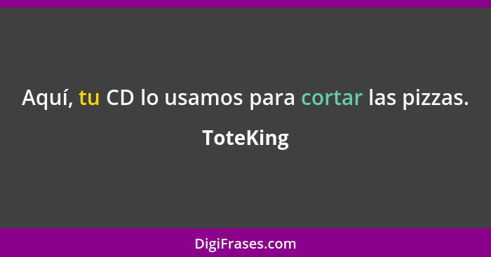 Aquí, tu CD lo usamos para cortar las pizzas.... - ToteKing