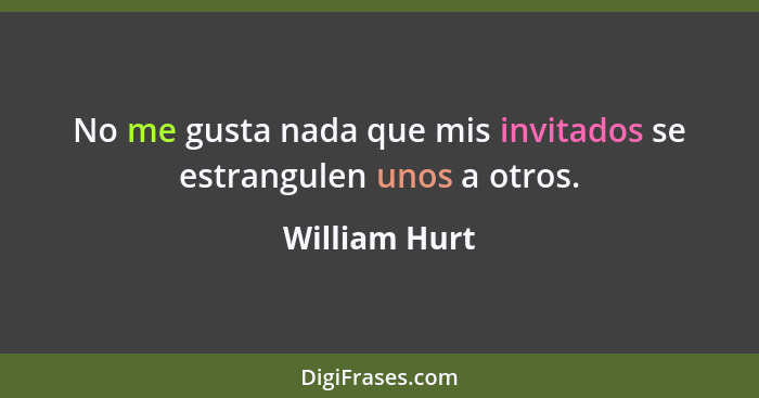 No me gusta nada que mis invitados se estrangulen unos a otros.... - William Hurt