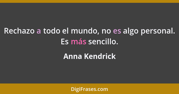 Rechazo a todo el mundo, no es algo personal. Es más sencillo.... - Anna Kendrick