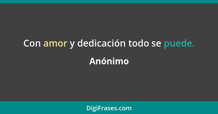 Con amor y dedicación todo se puede.... - Anónimo