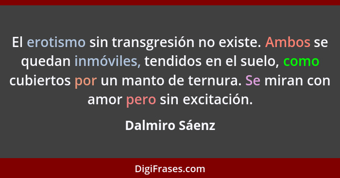 El erotismo sin transgresión no existe. Ambos se quedan inmóviles, tendidos en el suelo, como cubiertos por un manto de ternura. Se mi... - Dalmiro Sáenz