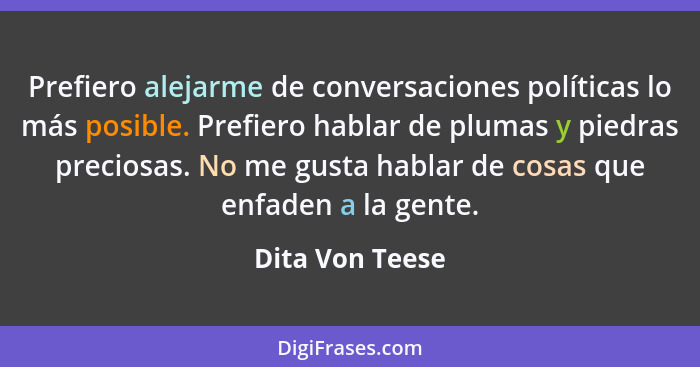 Prefiero alejarme de conversaciones políticas lo más posible. Prefiero hablar de plumas y piedras preciosas. No me gusta hablar de co... - Dita Von Teese