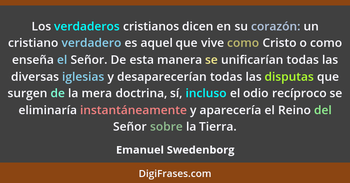 Los verdaderos cristianos dicen en su corazón: un cristiano verdadero es aquel que vive como Cristo o como enseña el Señor. De es... - Emanuel Swedenborg