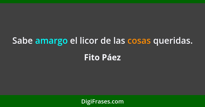 Sabe amargo el licor de las cosas queridas.... - Fito Páez