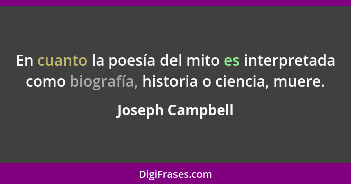 En cuanto la poesía del mito es interpretada como biografía, historia o ciencia, muere.... - Joseph Campbell