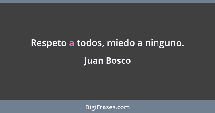 Respeto a todos, miedo a ninguno.... - Juan Bosco