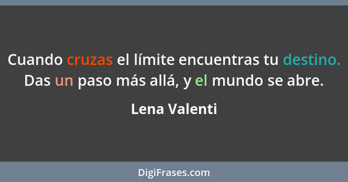 Cuando cruzas el límite encuentras tu destino. Das un paso más allá, y el mundo se abre.... - Lena Valenti