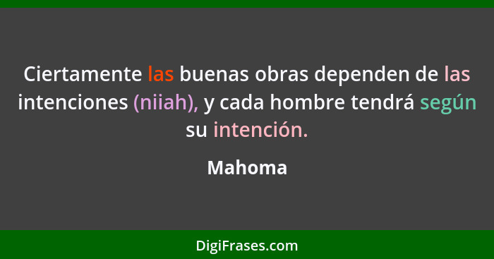 Ciertamente las buenas obras dependen de las intenciones (niiah), y cada hombre tendrá según su intención.... - Mahoma