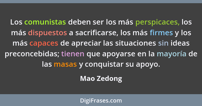 Los comunistas deben ser los más perspicaces, los más dispuestos a sacrificarse, los más firmes y los más capaces de apreciar las situaci... - Mao Zedong