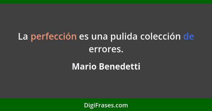La perfección es una pulida colección de errores.... - Mario Benedetti