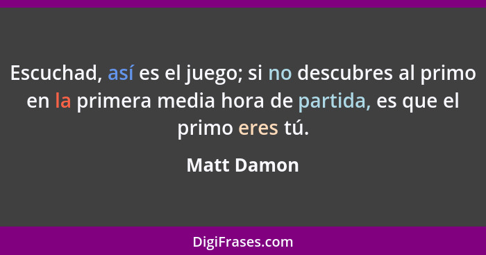 Escuchad, así es el juego; si no descubres al primo en la primera media hora de partida, es que el primo eres tú.... - Matt Damon