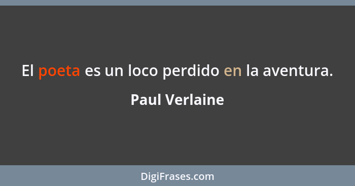 El poeta es un loco perdido en la aventura.... - Paul Verlaine