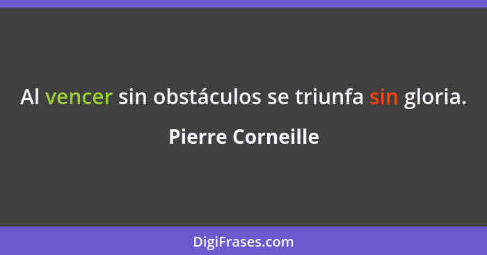 Al vencer sin obstáculos se triunfa sin gloria.... - Pierre Corneille