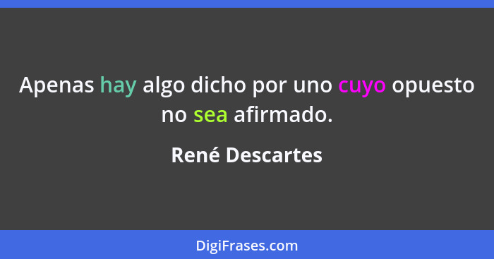 Apenas hay algo dicho por uno cuyo opuesto no sea afirmado.... - René Descartes