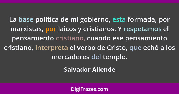 La base política de mi gobierno, esta formada, por marxistas, por laicos y cristianos. Y respetamos el pensamiento cristiano, cuand... - Salvador Allende