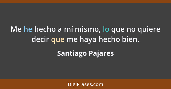 Me he hecho a mí mismo, lo que no quiere decir que me haya hecho bien.... - Santiago Pajares