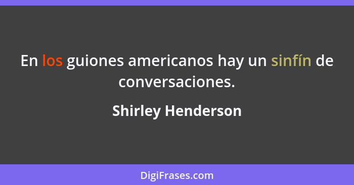 En los guiones americanos hay un sinfín de conversaciones.... - Shirley Henderson