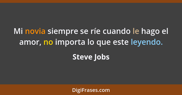 Mi novia siempre se ríe cuando le hago el amor, no importa lo que este leyendo.... - Steve Jobs