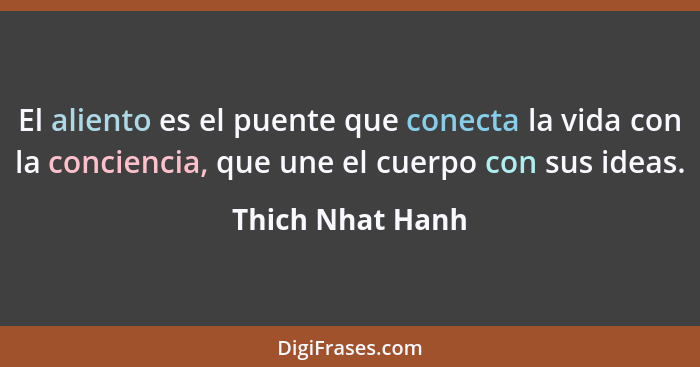 El aliento es el puente que conecta la vida con la conciencia, que une el cuerpo con sus ideas.... - Thich Nhat Hanh