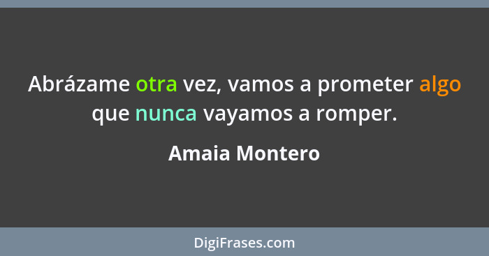 Abrázame otra vez, vamos a prometer algo que nunca vayamos a romper.... - Amaia Montero